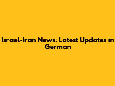 Israel-Iran News: Latest Updates in German