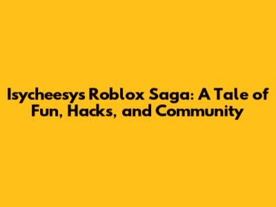 Isycheesy's Roblox Saga: A Tale of Fun, Hacks, and Community