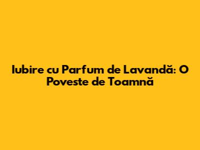 Iubire cu Parfum de Lavandă: O Poveste de Toamnă