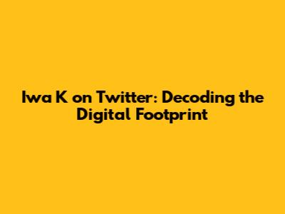 Iwa K on Twitter: Decoding the Digital Footprint
