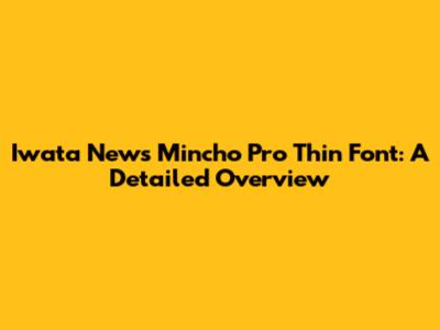 Iwata News Mincho Pro Thin Font: A Detailed Overview