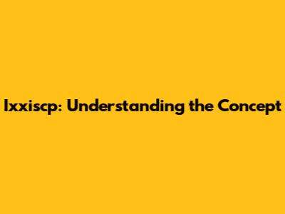 Ixxiscp: Understanding the Concept