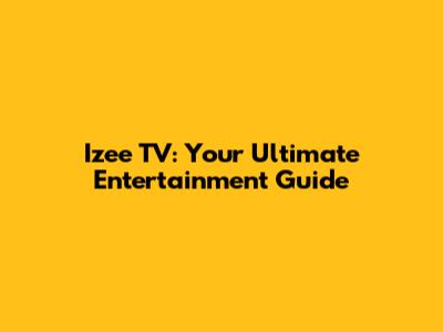 Izee TV: Your Ultimate Entertainment Guide