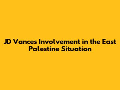 JD Vance's Involvement in the East Palestine Situation