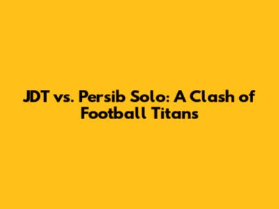 JDT vs. Persib Solo: A Clash of Football Titans