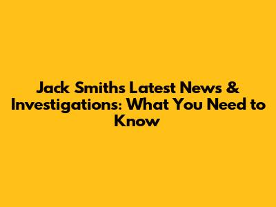 Jack Smith's Latest News & Investigations: What You Need to Know