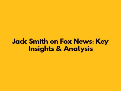 Jack Smith on Fox News: Key Insights & Analysis