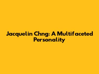 Jacquelin Ch'ng: A Multifaceted Personality