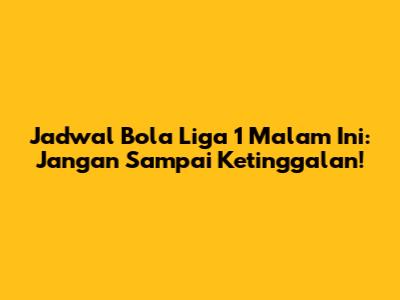 Jadwal Bola Liga 1 Malam Ini: Jangan Sampai Ketinggalan!