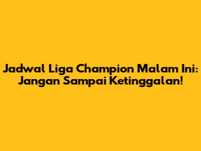 Jadwal Liga Champion Malam Ini: Jangan Sampai Ketinggalan!