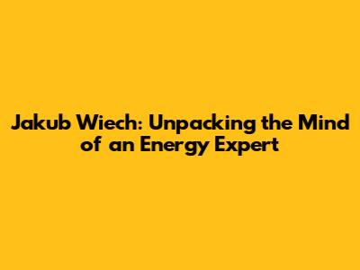 Jakub Wiech: Unpacking the Mind of an Energy Expert