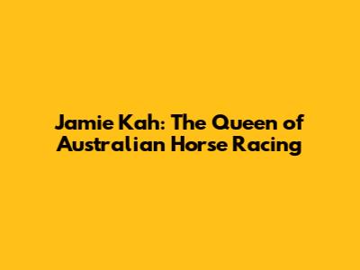 Jamie Kah: The Queen of Australian Horse Racing