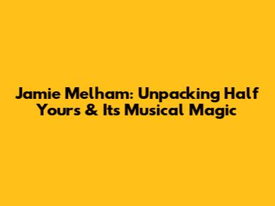 Jamie Melham: Unpacking 'Half Yours' & Its Musical Magic