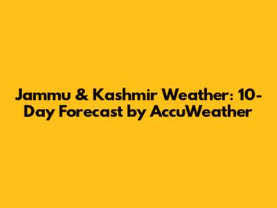 Jammu & Kashmir Weather: 10-Day Forecast by AccuWeather