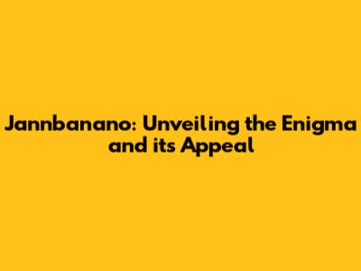 Jannbanano: Unveiling the Enigma and its Appeal
