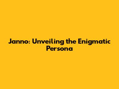Janno: Unveiling the Enigmatic Persona