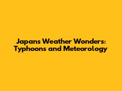 Japan's Weather Wonders: Typhoons and Meteorology