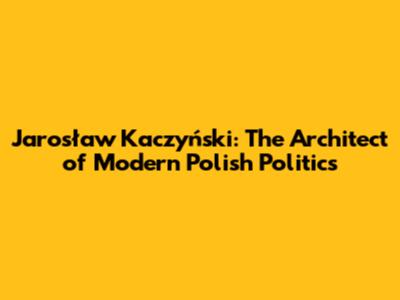 Jarosław Kaczyński: The Architect of Modern Polish Politics