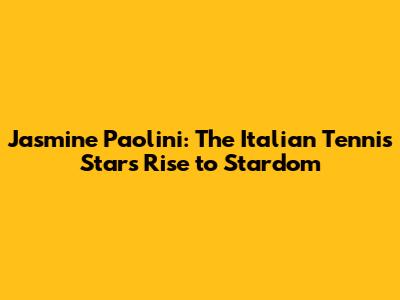 Jasmine Paolini: The Italian Tennis Star's Rise to Stardom