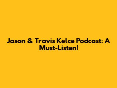 Jason & Travis Kelce Podcast: A Must-Listen!