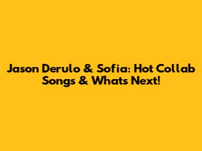 Jason Derulo & Sofia: Hot Collab Songs & What's Next!