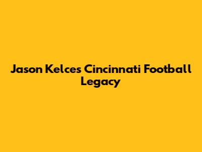 Jason Kelce's Cincinnati Football Legacy