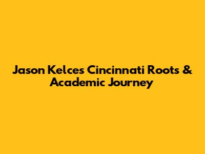 Jason Kelce's Cincinnati Roots & Academic Journey