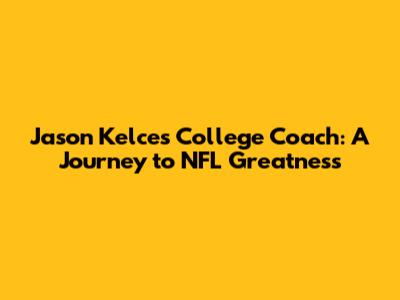 Jason Kelce's College Coach: A Journey to NFL Greatness