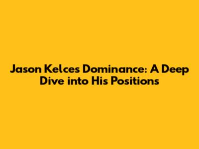 Jason Kelce's Dominance: A Deep Dive into His Positions