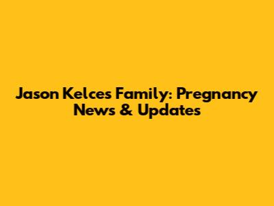 Jason Kelce's Family: Pregnancy News & Updates