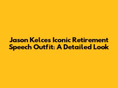 Jason Kelce's Iconic Retirement Speech Outfit: A Detailed Look
