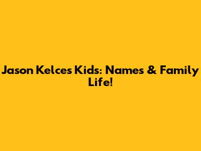 Jason Kelce's Kids: Names & Family Life!