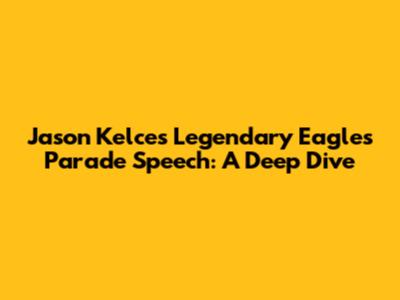 Jason Kelce's Legendary Eagles Parade Speech: A Deep Dive