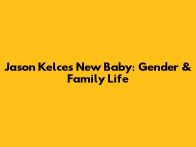 Jason Kelce's New Baby: Gender & Family Life