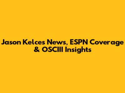 Jason Kelce's News, ESPN Coverage & OSCIII Insights