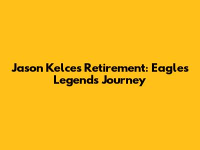 Jason Kelce's Retirement: Eagles Legend's Journey