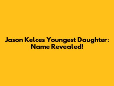 Jason Kelce's Youngest Daughter: Name Revealed!