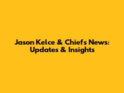 Jason Kelce & Chiefs News: Updates & Insights