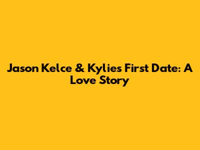 Jason Kelce & Kylie's First Date: A Love Story