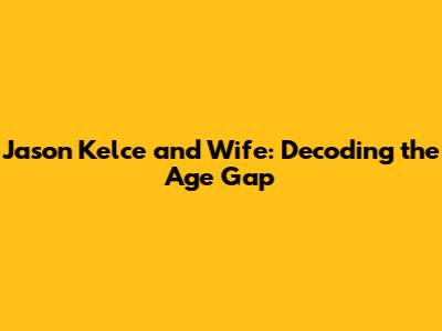 Jason Kelce and Wife: Decoding the Age Gap
