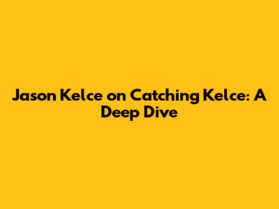 Jason Kelce on Catching Kelce: A Deep Dive