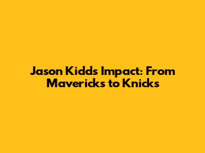 Jason Kidd's Impact: From Mavericks to Knicks