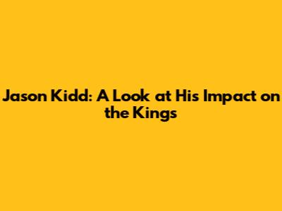 Jason Kidd: A Look at His Impact on the Kings