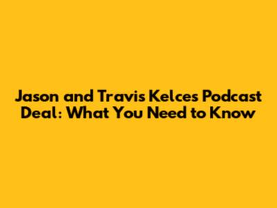 Jason and Travis Kelce's Podcast Deal: What You Need to Know