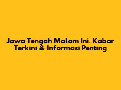Jawa Tengah Malam Ini: Kabar Terkini & Informasi Penting