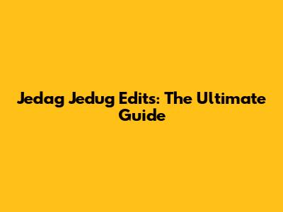 Jedag Jedug Edits: The Ultimate Guide