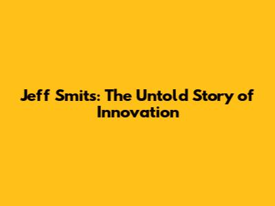 Jeff Smits: The Untold Story of Innovation