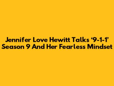 Jennifer Love Hewitt Talks ‘9-1-1’ Season 9 And Her Fearless Mindset