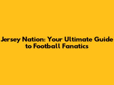 Jersey Nation: Your Ultimate Guide to Football Fanatics