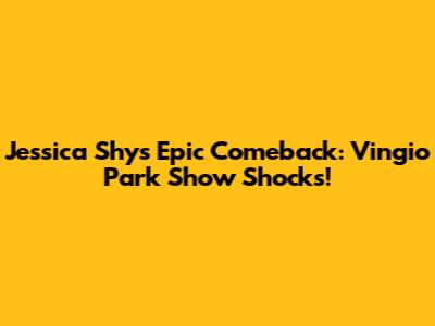 Jessica Shy's Epic Comeback: Vingio Park Show Shocks!